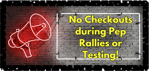 No Checkouts during Pep Rallies or Testing!